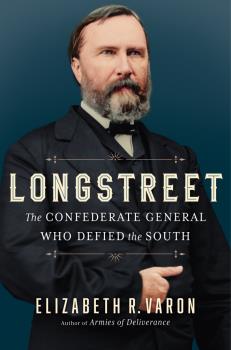 Review Of Longstreet: The Confederate General Who Defied The South By Elizabeth R. Varon